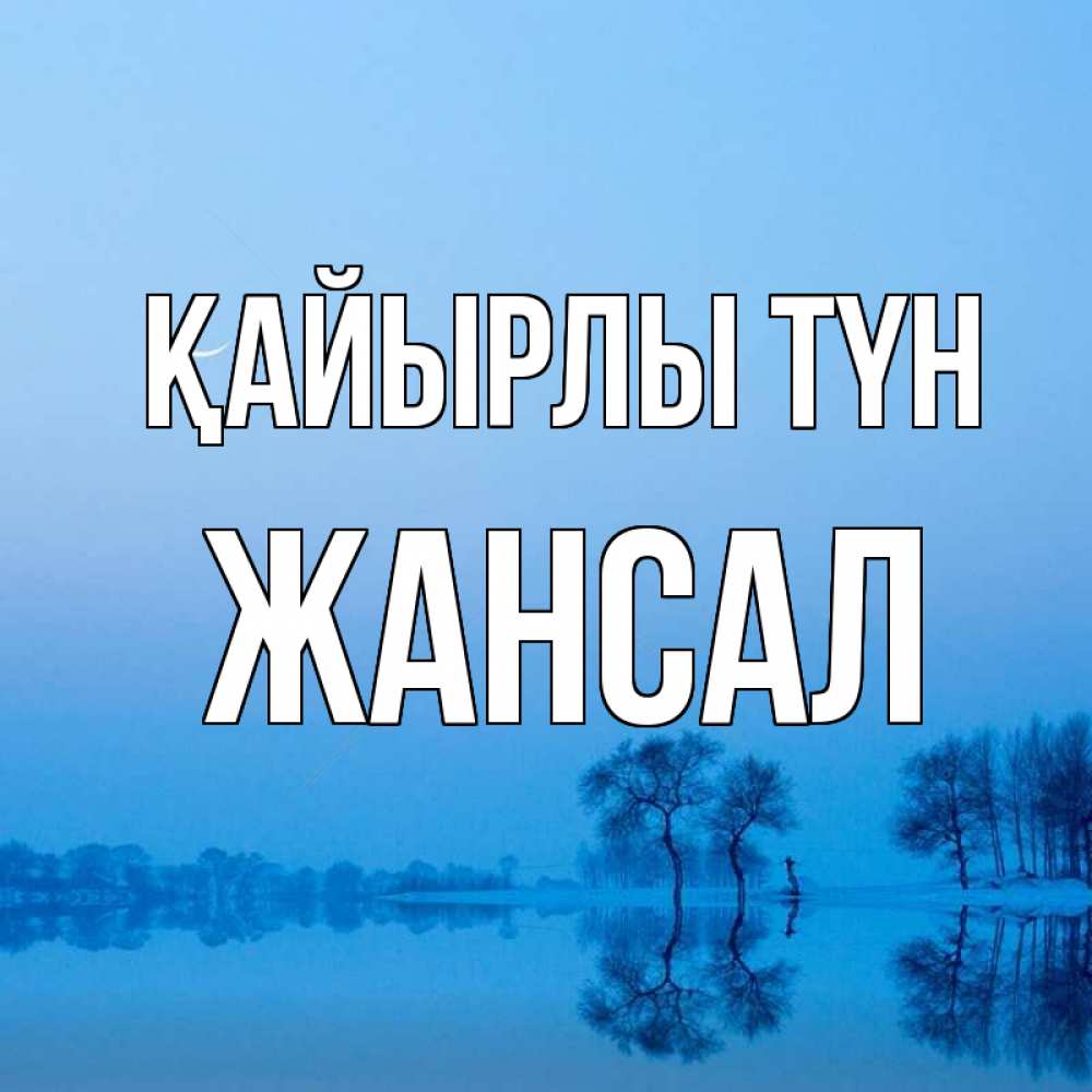Күн сайын ашық хат с именем, Жансал Қайырлы түн весна Онлайн тегін жүктеп алу тілектері бар керемет карта 