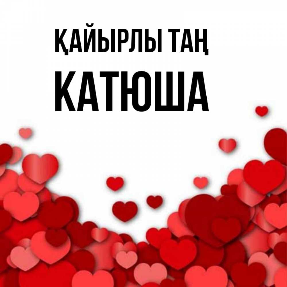 Күн сайын ашық хат с именем, Катюша Қайырлы таң хорошего настроения Онлайн тегін жүктеп алу тілектері бар керемет карта 