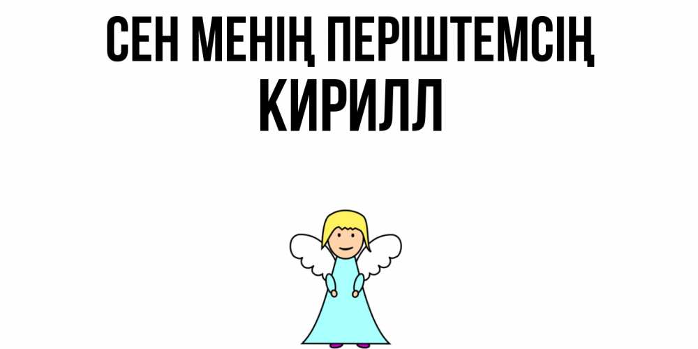 Күн сайын ашық хат с именем, Кирилл Сен менің періштемсің ангел Онлайн тегін жүктеп алу тілектері бар керемет карта 