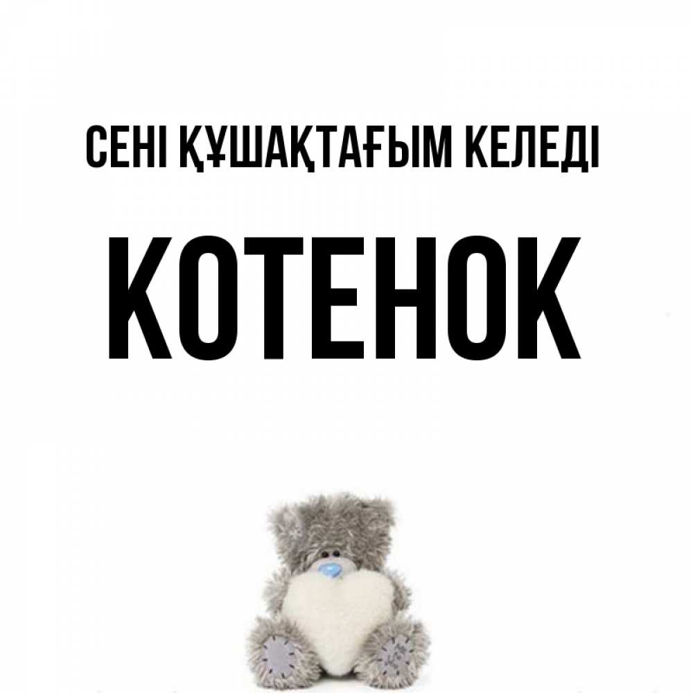 Күн сайын ашық хат с именем, Котенок сені құшақтағым келеді медвежонок с сердечком белого цвета Онлайн тегін жүктеп алу тілектері бар керемет карта 