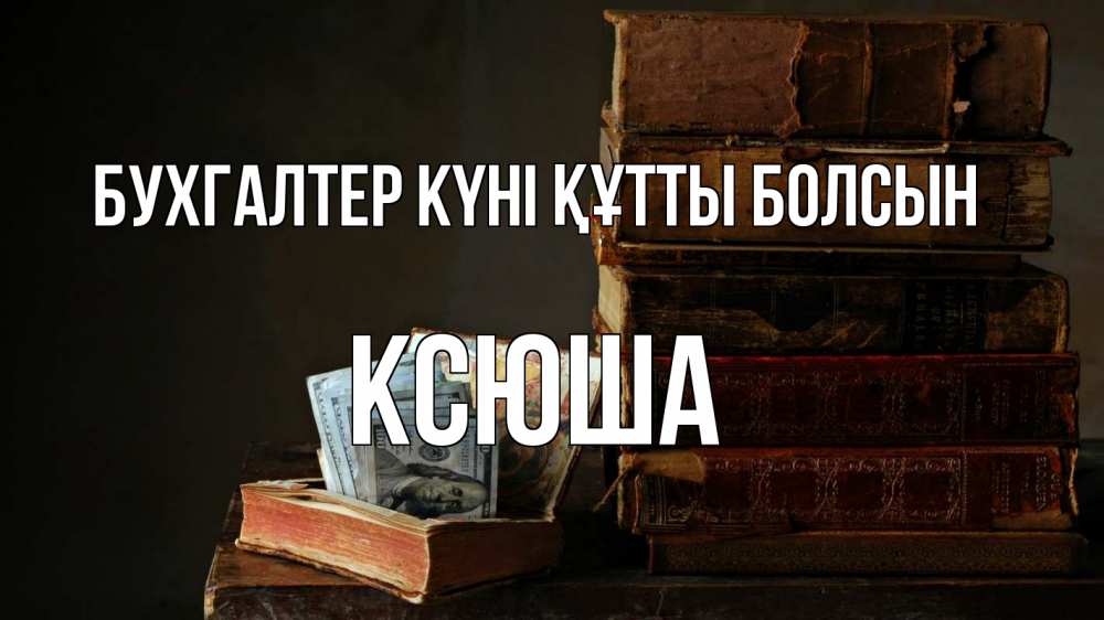 Күн сайын ашық хат с именем, Ксюша бухгалтер күні құтты болсын с днем бухгалтера Онлайн тегін жүктеп алу тілектері бар керемет карта 