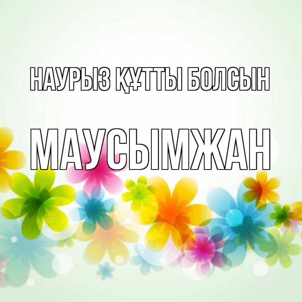 Күн сайын ашық хат с именем, МАУСЫМЖАН Наурыз құтты болсын цветы Онлайн тегін жүктеп алу тілектері бар керемет карта 