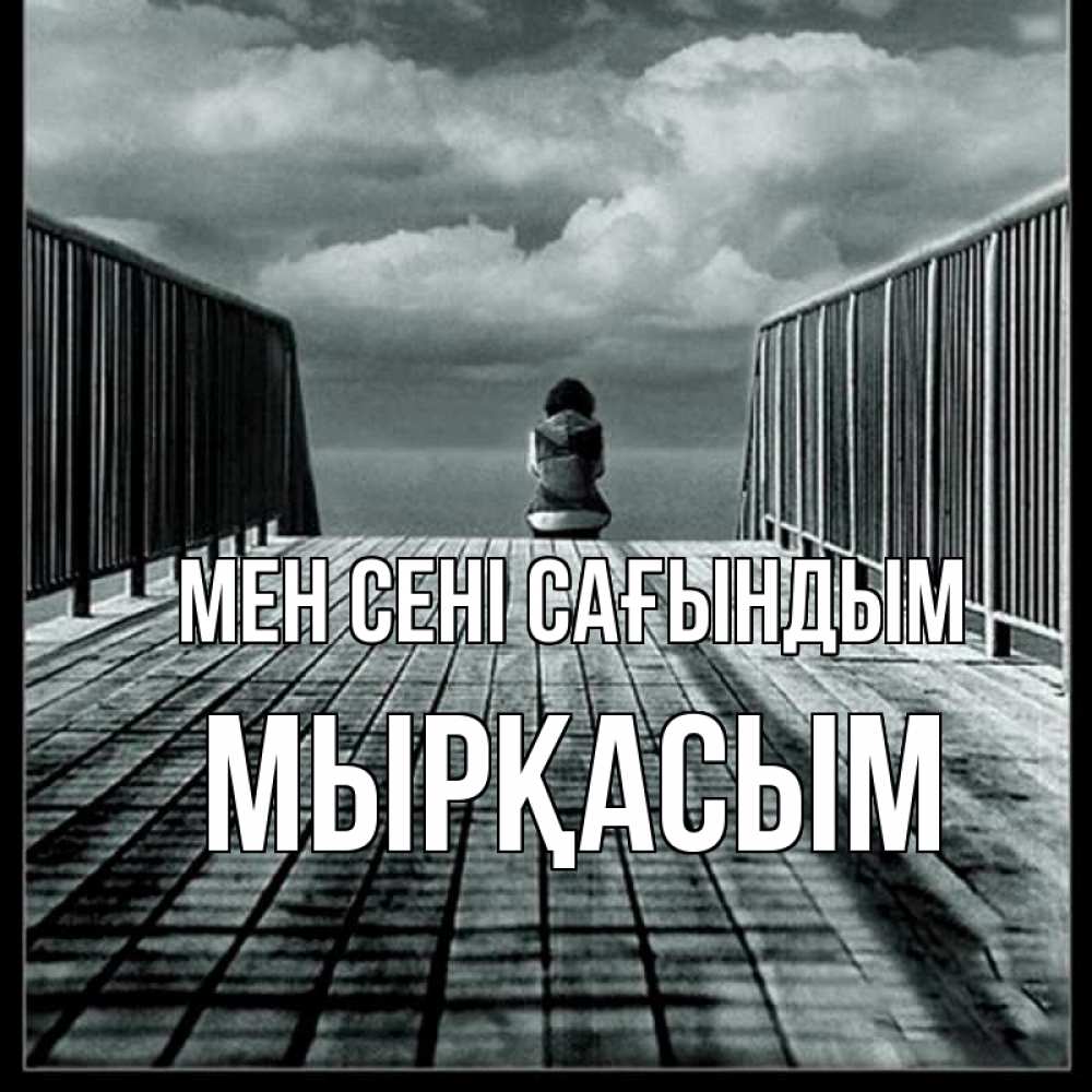Күн сайын ашық хат с именем, МЫРҚАСЫМ Мен сені сағындым грусть 2 Онлайн тегін жүктеп алу тілектері бар керемет карта 