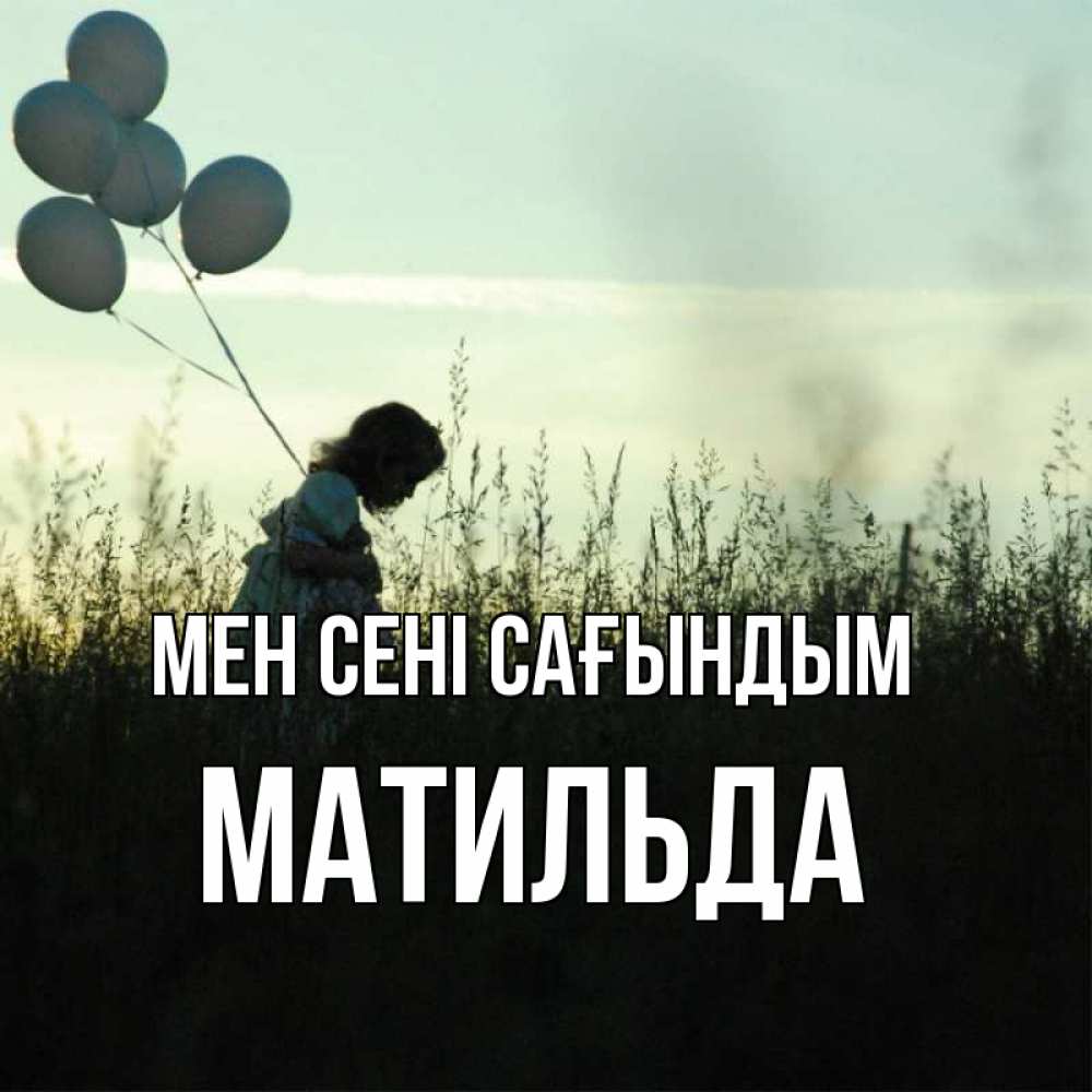 Күн сайын ашық хат с именем, Матильда Мен сені сағындым приходи ко мне и давай дружить Онлайн тегін жүктеп алу тілектері бар керемет карта 