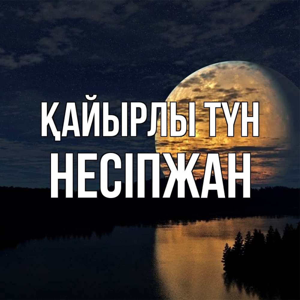 Күн сайын ашық хат с именем, НЕСІПЖАН Қайырлы түн речка Онлайн тегін жүктеп алу тілектері бар керемет карта 