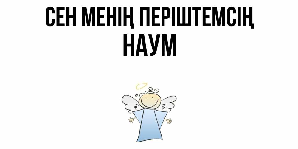 Күн сайын ашық хат с именем, Наум Сен менің періштемсің ангел Онлайн тегін жүктеп алу тілектері бар керемет карта 