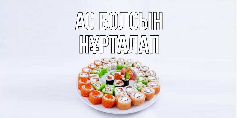 Күн сайын ашық хат с именем, НҰРТАЛАП Ас болсын суши Онлайн тегін жүктеп алу тілектері бар керемет карта 