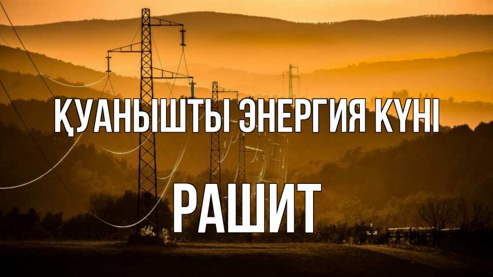 Күн сайын ашық хат с именем, РАШИТ Қуанышты энергия күні ЛЭП провода горы закат Онлайн тегін жүктеп алу тілектері бар керемет карта 