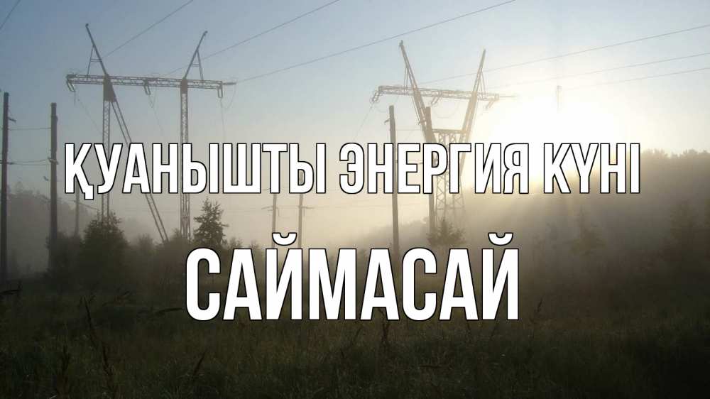 Күн сайын ашық хат с именем, САЙМАСАЙ Қуанышты энергия күні ЛЭП Онлайн тегін жүктеп алу тілектері бар керемет карта 