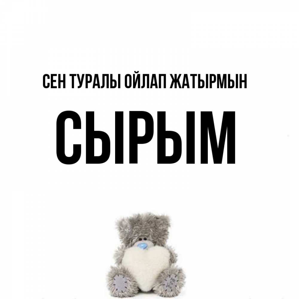 Күн сайын ашық хат с именем, СЫРЫМ Сен туралы ойлап жатырмын тедди с сердечком для любимой Онлайн тегін жүктеп алу тілектері бар керемет карта 