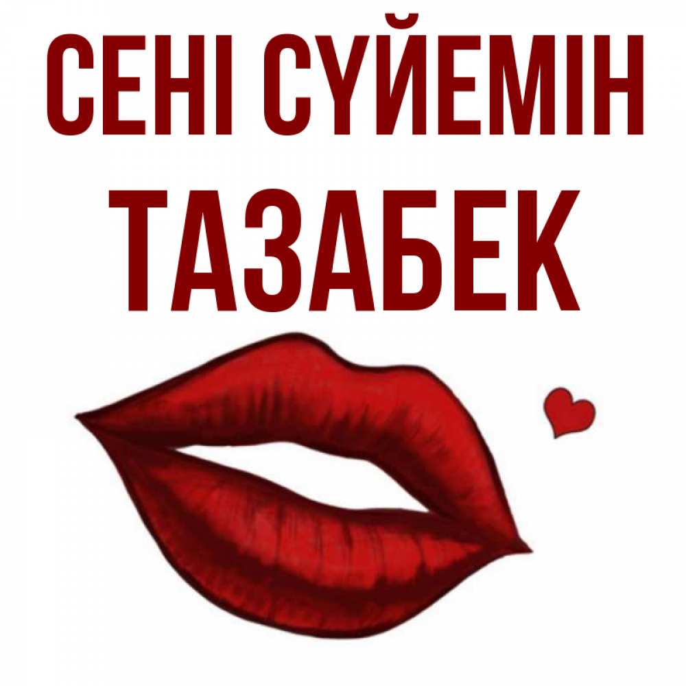 Күн сайын ашық хат с именем, ТАЗАБЕК Сені сүйемін сердечко и губы целуют Онлайн тегін жүктеп алу тілектері бар керемет карта 