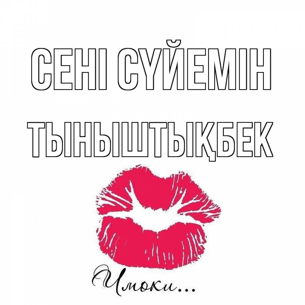 Күн сайын ашық хат с именем, ТЫНЫШТЫҚБЕК Сені сүйемін поцелуй с подписью Онлайн тегін жүктеп алу тілектері бар керемет карта 