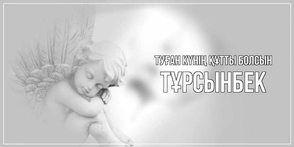 Күн сайын ашық хат с именем, ТҰРСЫНБЕК Туған күнің құтты болсын ангелочек, день ангела Онлайн тегін жүктеп алу тілектері бар керемет карта 