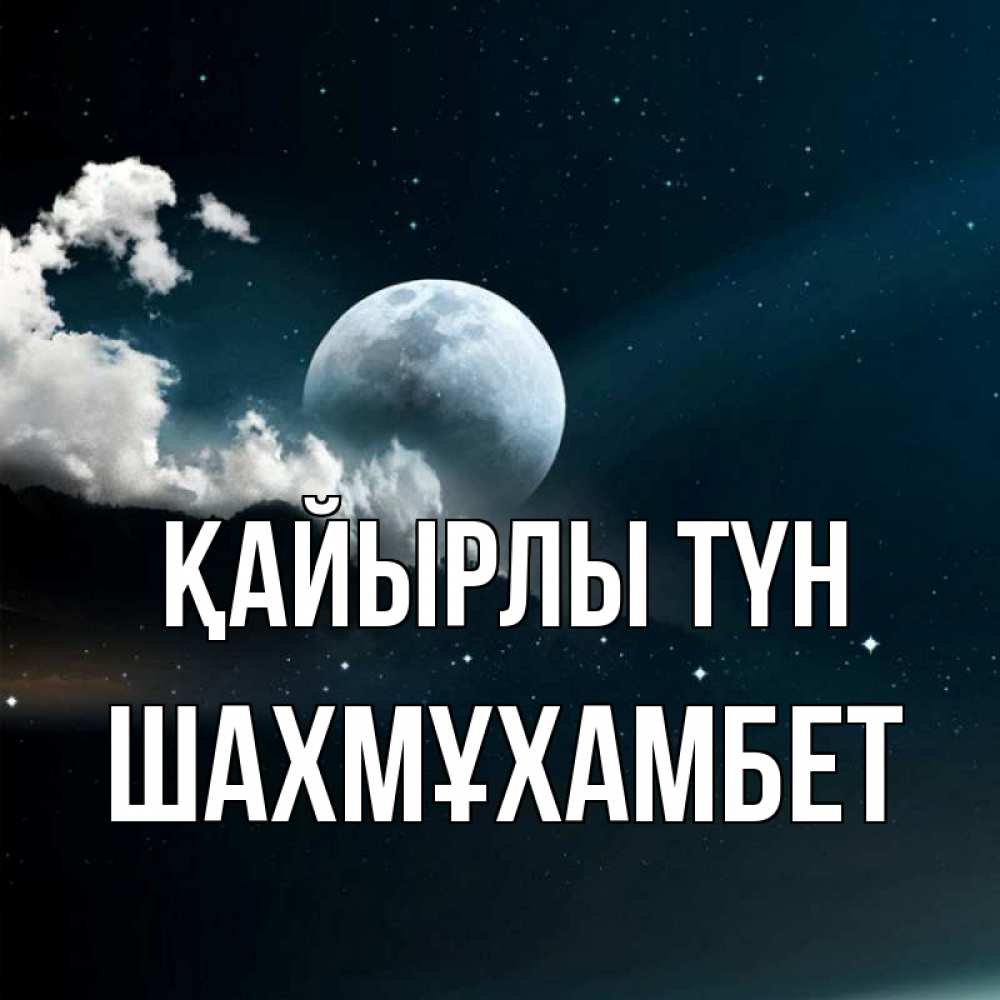 Күн сайын ашық хат с именем, ШАХМҰХАМБЕТ Қайырлы түн облака в лунном свете Онлайн тегін жүктеп алу тілектері бар керемет карта 