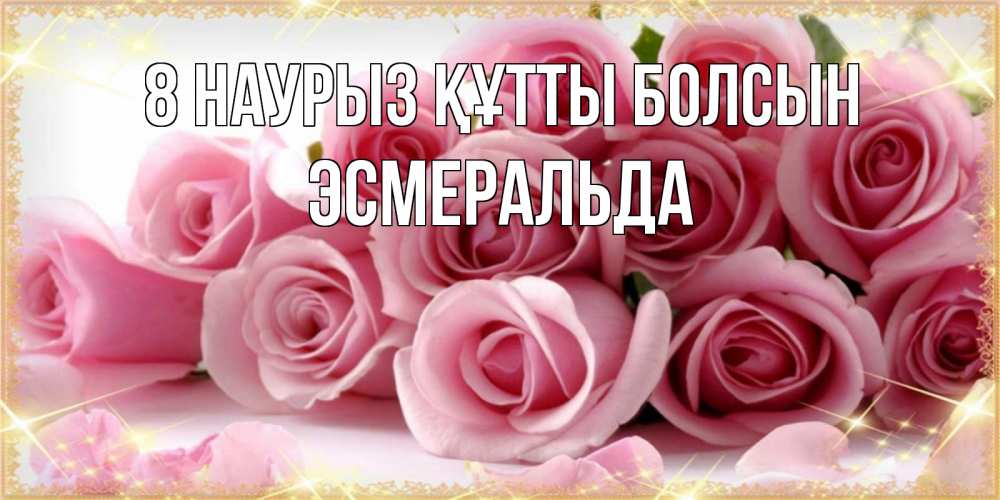 Күн сайын ашық хат с именем, Эсмеральда 8 наурыз құтты болсын поздравления женщин с 8 марта Онлайн тегін жүктеп алу тілектері бар керемет карта 