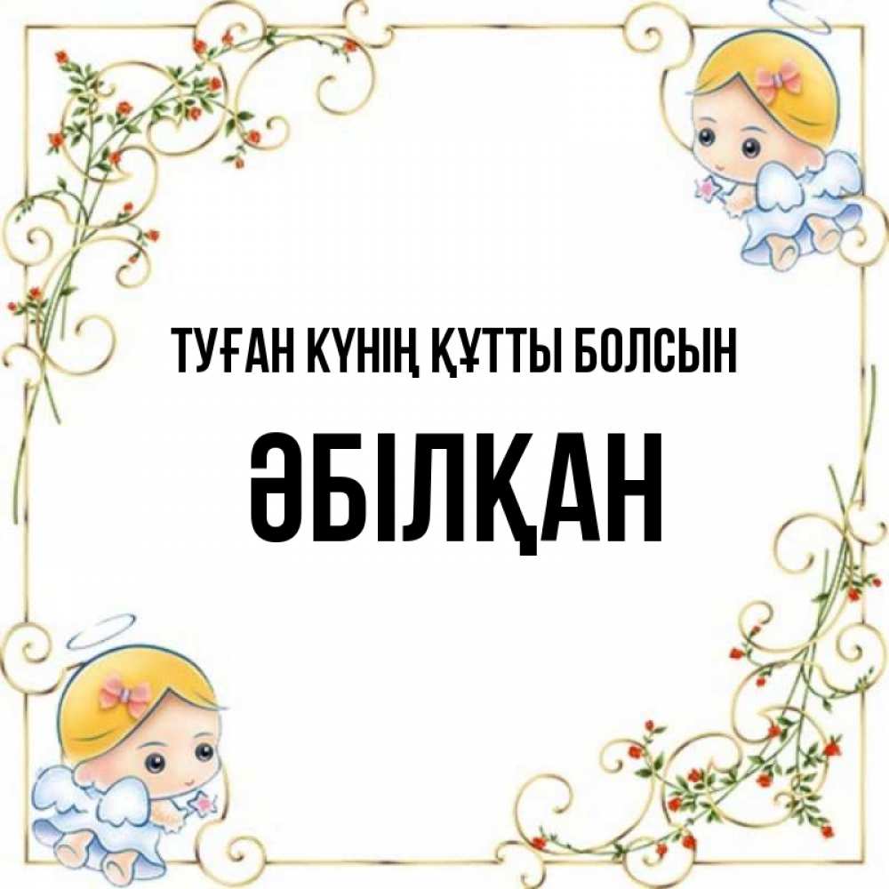 Күн сайын ашық хат с именем, Әбілқан Туған күнің құтты болсын девочки ангелы Онлайн тегін жүктеп алу тілектері бар керемет карта 