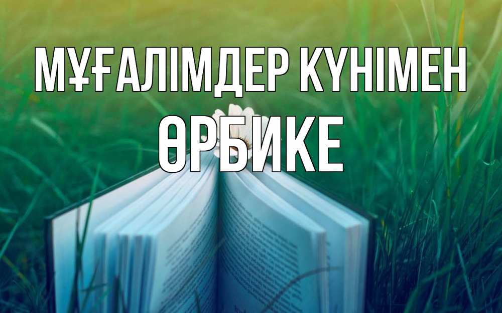 Күн сайын ашық хат с именем, ӨРБИКЕ Мұғалімдер күнімен с днем учителя Онлайн тегін жүктеп алу тілектері бар керемет карта 