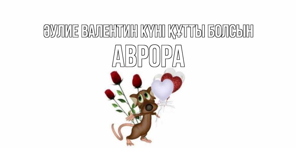 Күн сайын ашық хат с именем, Аврора Әулие Валентин күні құтты болсын открытки на день святого Валентина для любимой девушки бесплатно онлайн Онлайн тегін жүктеп алу тілектері бар керемет карта 