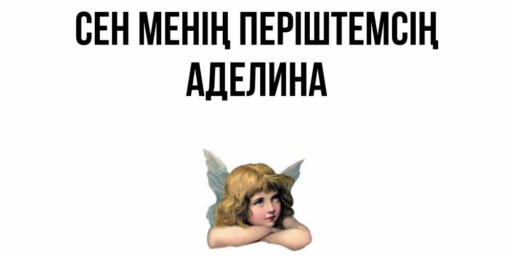 Күн сайын ашық хат с именем, Аделина Сен менің періштемсің ангел Онлайн тегін жүктеп алу тілектері бар керемет карта 