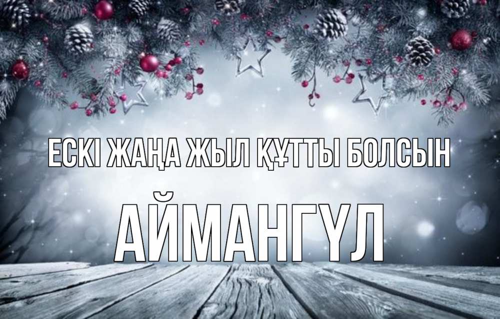 Күн сайын ашық хат с именем, Аймангүл Ескі жаңа жыл құтты болсын старый новый год Онлайн тегін жүктеп алу тілектері бар керемет карта 