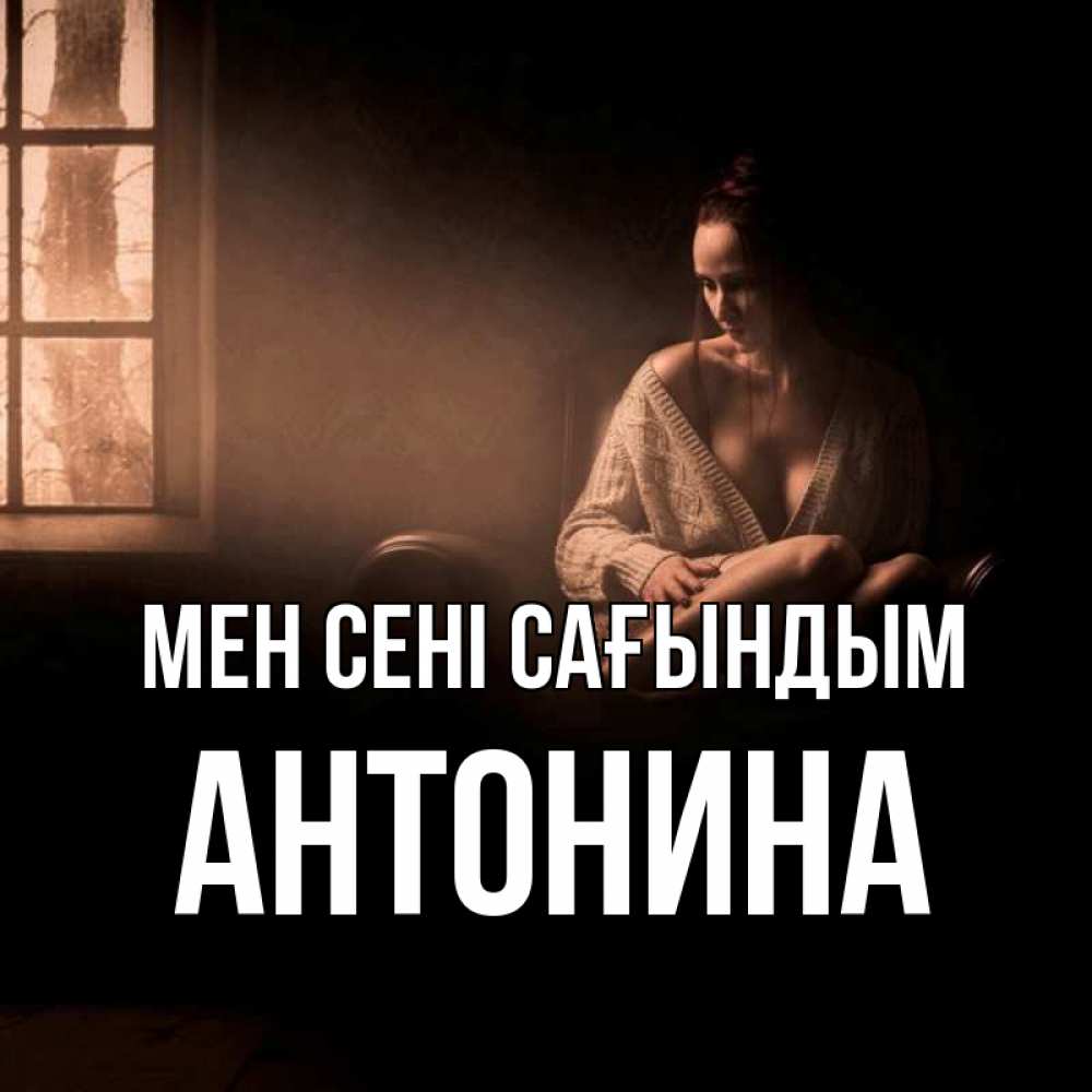 Күн сайын ашық хат с именем, Антонина Мен сені сағындым приходи в гости ко мне Онлайн тегін жүктеп алу тілектері бар керемет карта 