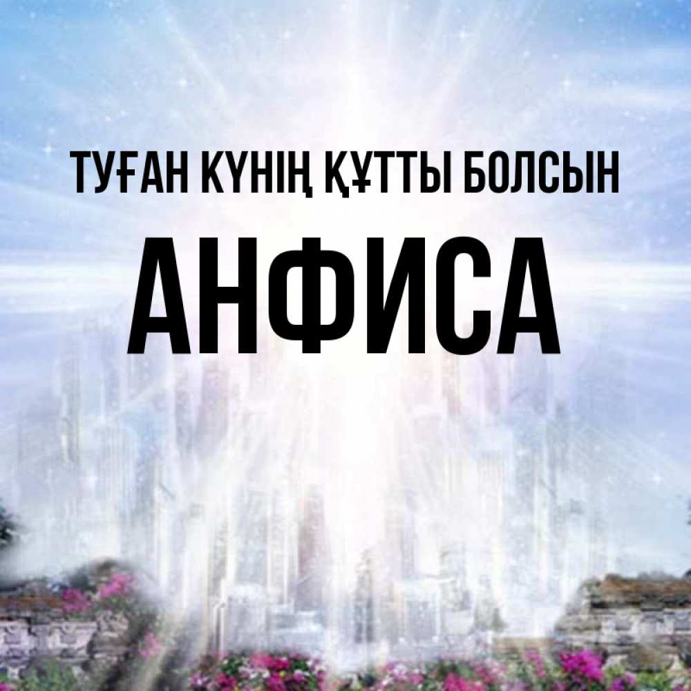 Күн сайын ашық хат с именем, Анфиса Туған күнің құтты болсын небесный свет Онлайн тегін жүктеп алу тілектері бар керемет карта 