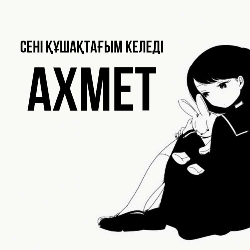 Күн сайын ашық хат с именем, Ахмет сені құшақтағым келеді чернобелая картнка Онлайн тегін жүктеп алу тілектері бар керемет карта 