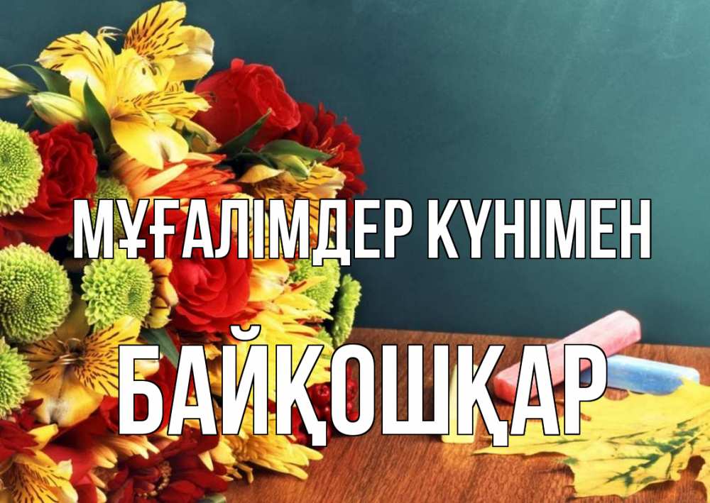 Күн сайын ашық хат с именем, Байқошқар Мұғалімдер күнімен цветы, мел Онлайн тегін жүктеп алу тілектері бар керемет карта 