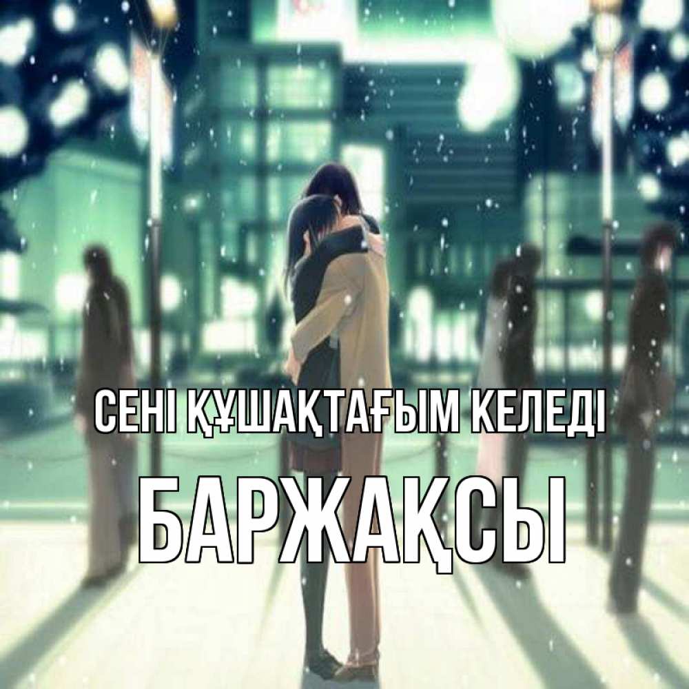 Күн сайын ашық хат с именем, Баржақсы сені құшақтағым келеді парень обнимает подругу Онлайн тегін жүктеп алу тілектері бар керемет карта 