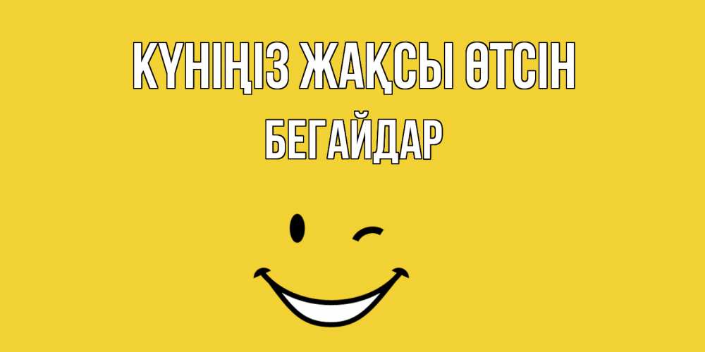 Күн сайын ашық хат с именем, Бегайдар Күніңіз жақсы өтсін позитивного дня Онлайн тегін жүктеп алу тілектері бар керемет карта 