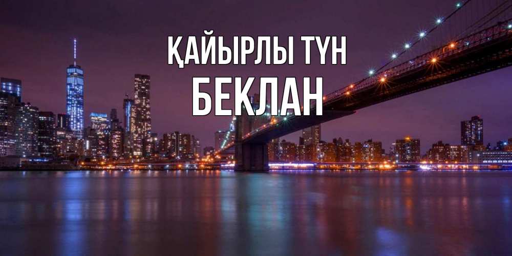 Күн сайын ашық хат с именем, Беклан Қайырлы түн ночной мост Онлайн тегін жүктеп алу тілектері бар керемет карта 
