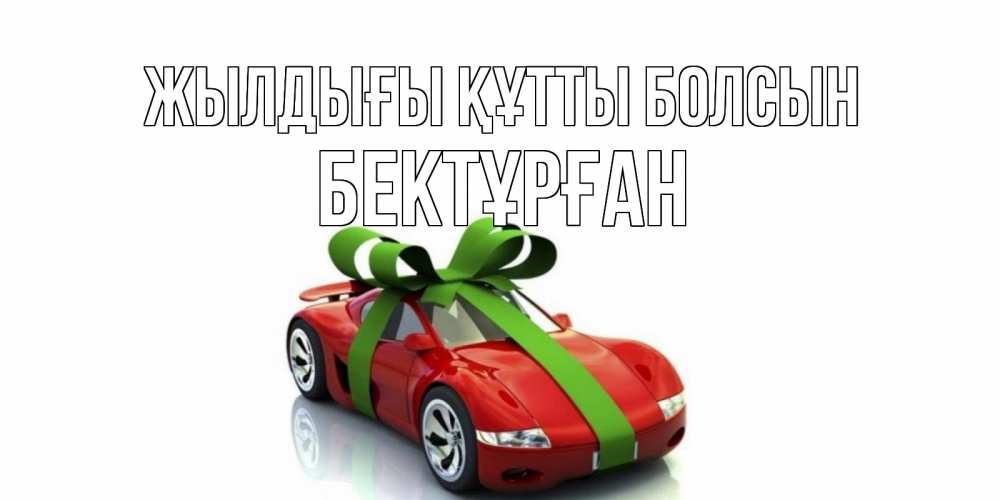 Күн сайын ашық хат с именем, Бектұрған Жылдығы құтты болсын машина, бантик Онлайн тегін жүктеп алу тілектері бар керемет карта 