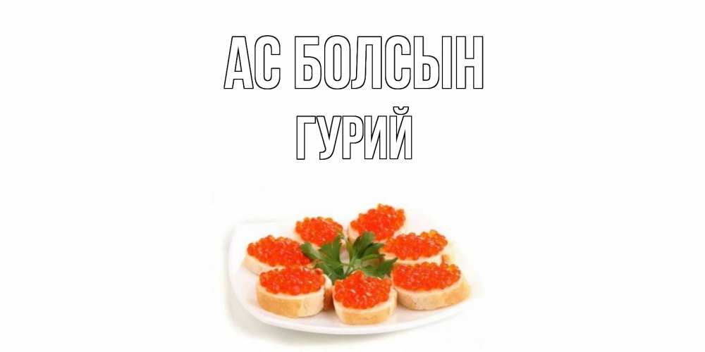 Күн сайын ашық хат с именем, Гурий Ас болсын бутерброд,красная икра Онлайн тегін жүктеп алу тілектері бар керемет карта 