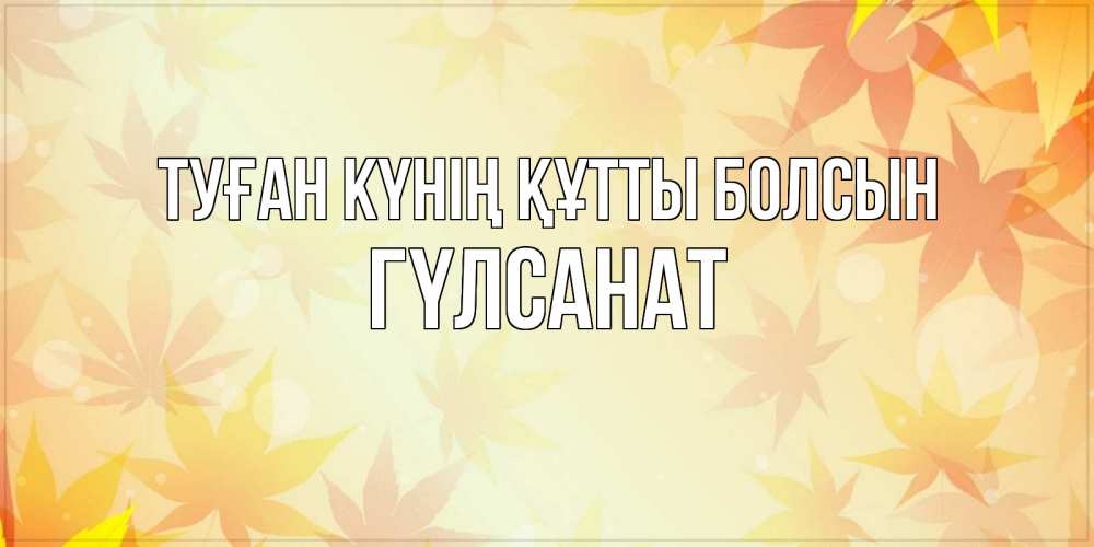 Күн сайын ашық хат с именем, ГҮЛСАНАТ Туған күнің құтты болсын поздравления с днем ангела бесплатно Онлайн тегін жүктеп алу тілектері бар керемет карта 