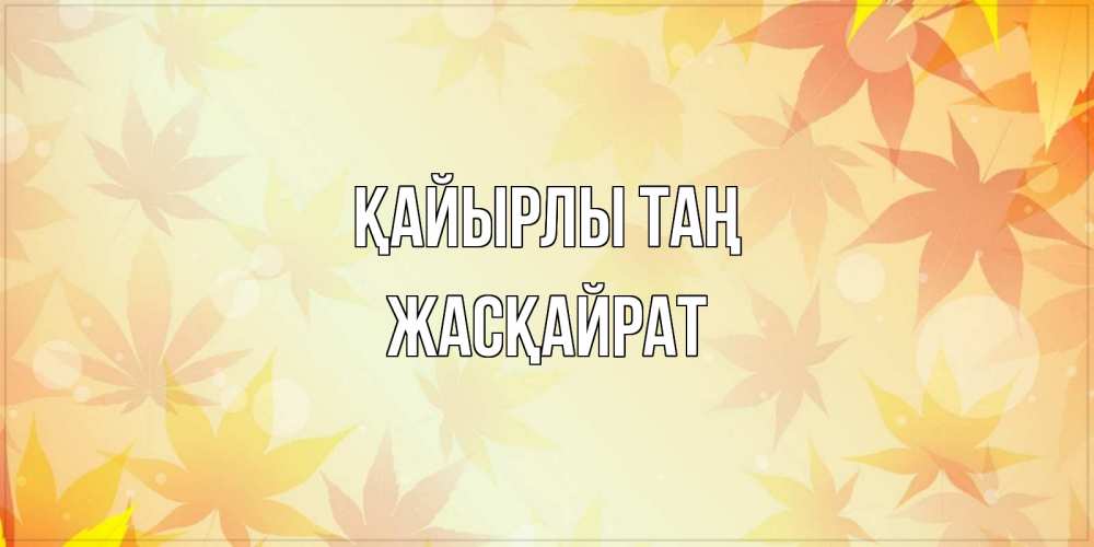Күн сайын ашық хат с именем, Жасқайрат Қайырлы таң доброе утро Онлайн тегін жүктеп алу тілектері бар керемет карта 