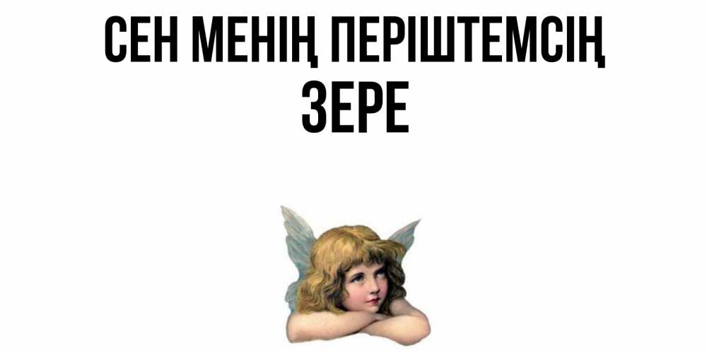 Күн сайын ашық хат с именем, ЗЕРЕ Сен менің періштемсің ангел Онлайн тегін жүктеп алу тілектері бар керемет карта 