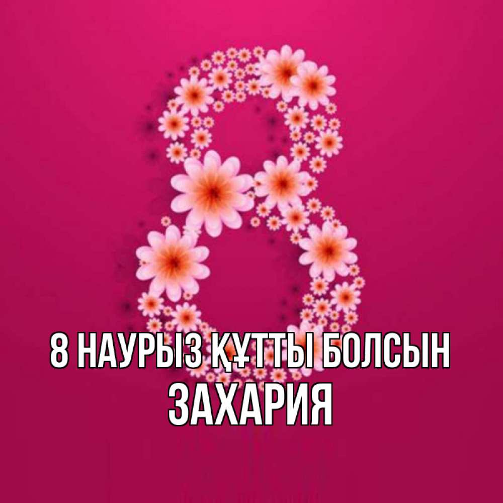 Күн сайын ашық хат с именем, Захария 8 наурыз құтты болсын цветы в виде цифры восемь Онлайн тегін жүктеп алу тілектері бар керемет карта 