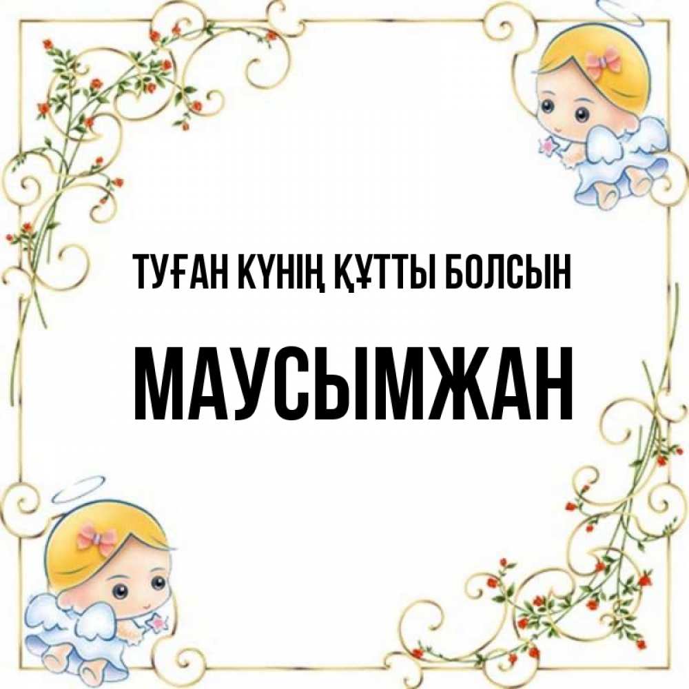 Күн сайын ашық хат с именем, МАУСЫМЖАН Туған күнің құтты болсын девочки ангелы Онлайн тегін жүктеп алу тілектері бар керемет карта 