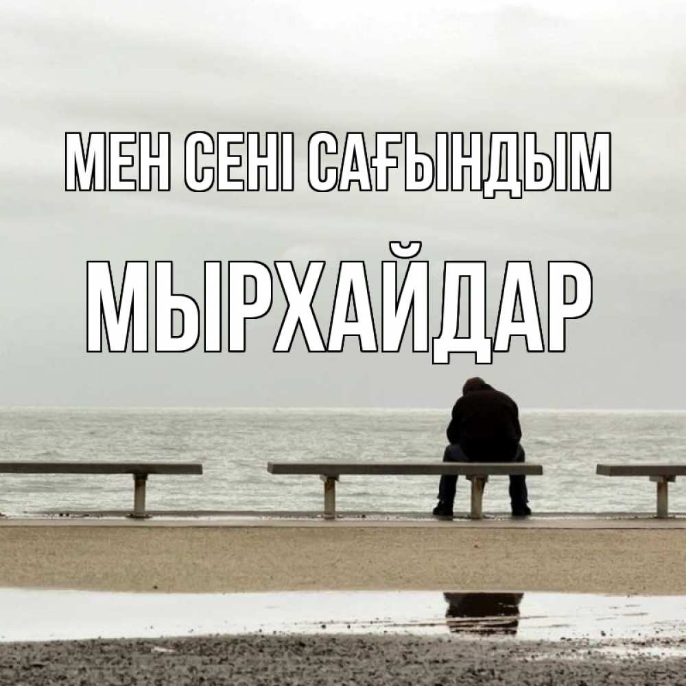 Күн сайын ашық хат с именем, МЫРХАЙДАР Мен сені сағындым приходи Онлайн тегін жүктеп алу тілектері бар керемет карта 
