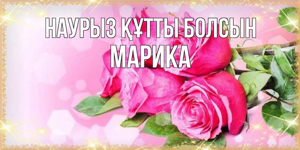 Күн сайын ашық хат с именем, Марика Наурыз құтты болсын открытка с розами на международный женский день Онлайн тегін жүктеп алу тілектері бар керемет карта 