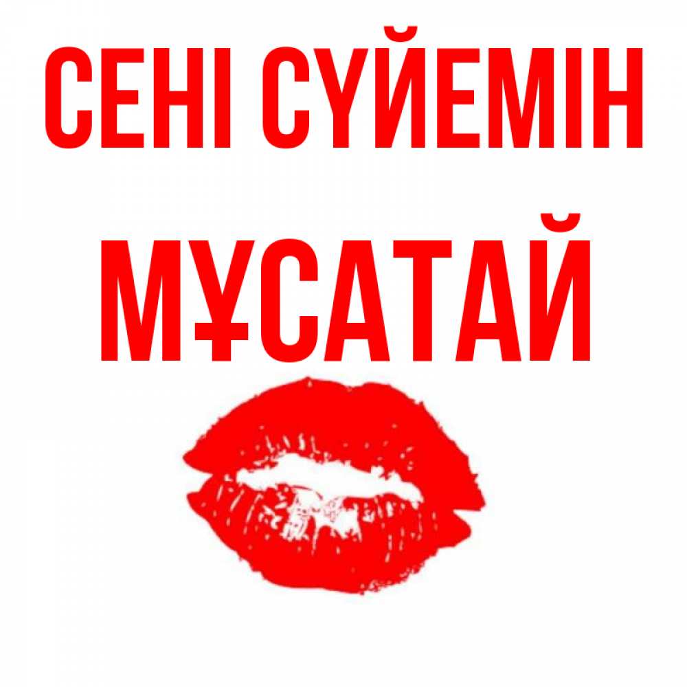 Күн сайын ашық хат с именем, Мұсатай Сені сүйемін помада и губы Онлайн тегін жүктеп алу тілектері бар керемет карта 