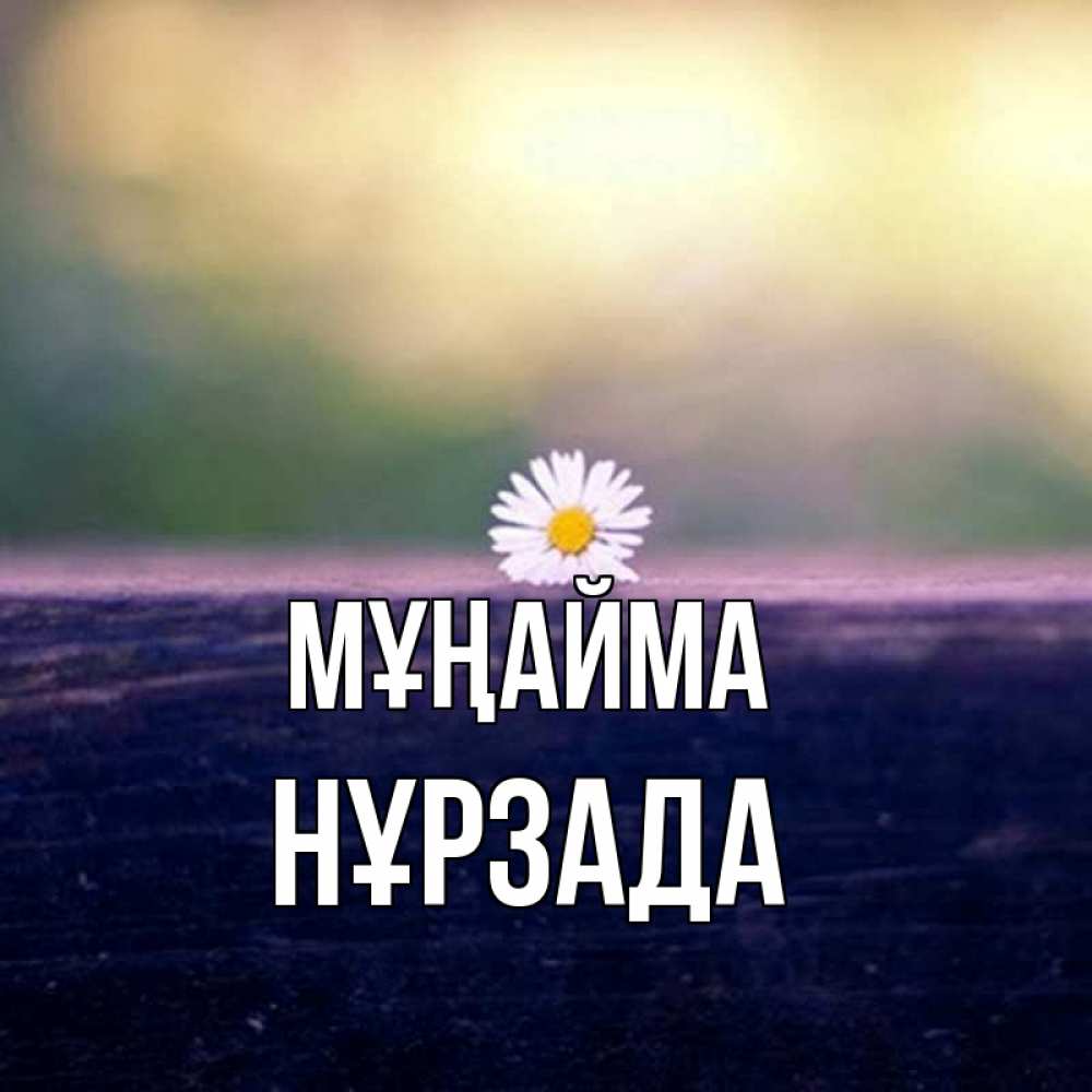 Күн сайын ашық хат с именем, НҰРЗАДА Мұңайма красота Онлайн тегін жүктеп алу тілектері бар керемет карта 
