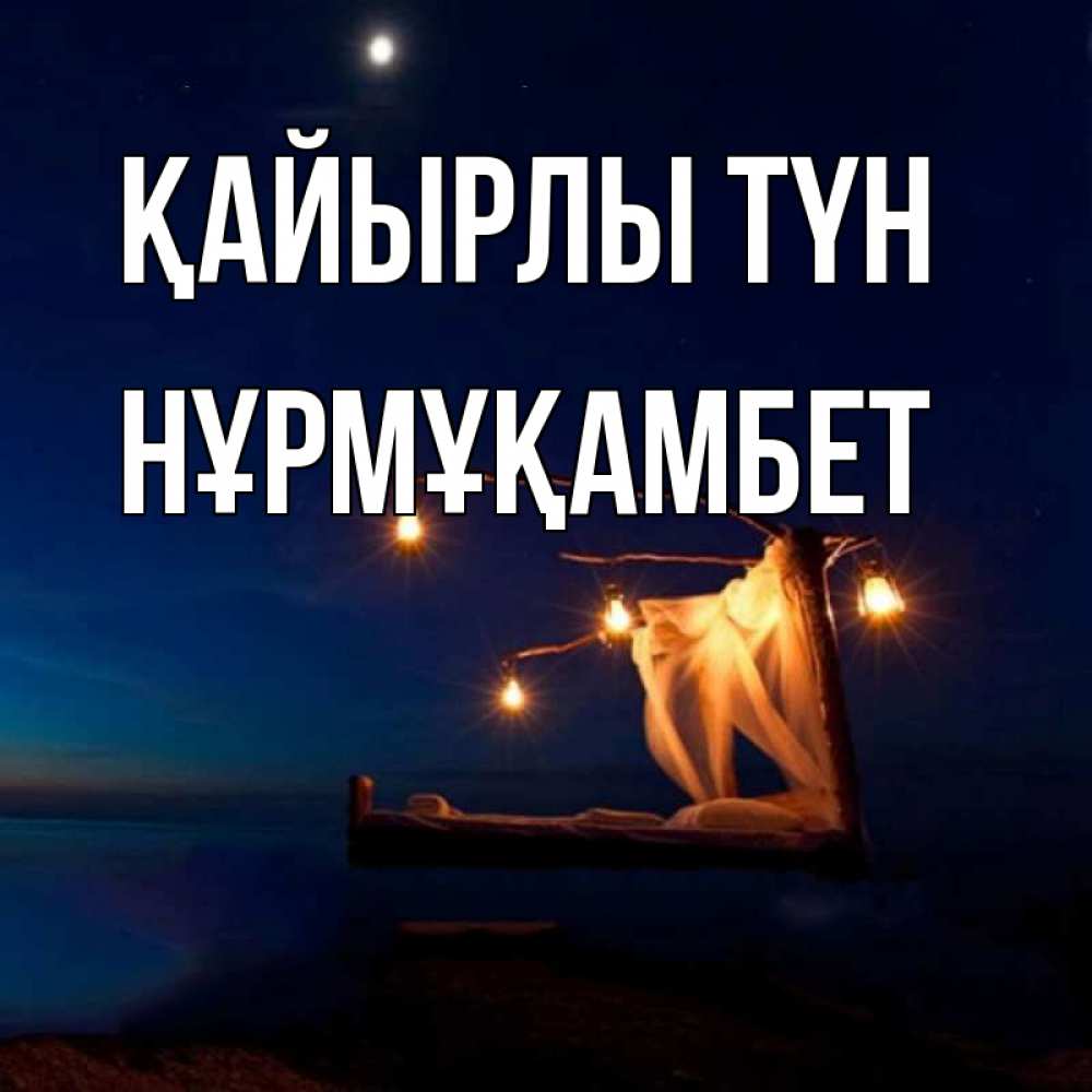 Күн сайын ашық хат с именем, НҰРМҰҚАМБЕТ Қайырлы түн милый мой Онлайн тегін жүктеп алу тілектері бар керемет карта 