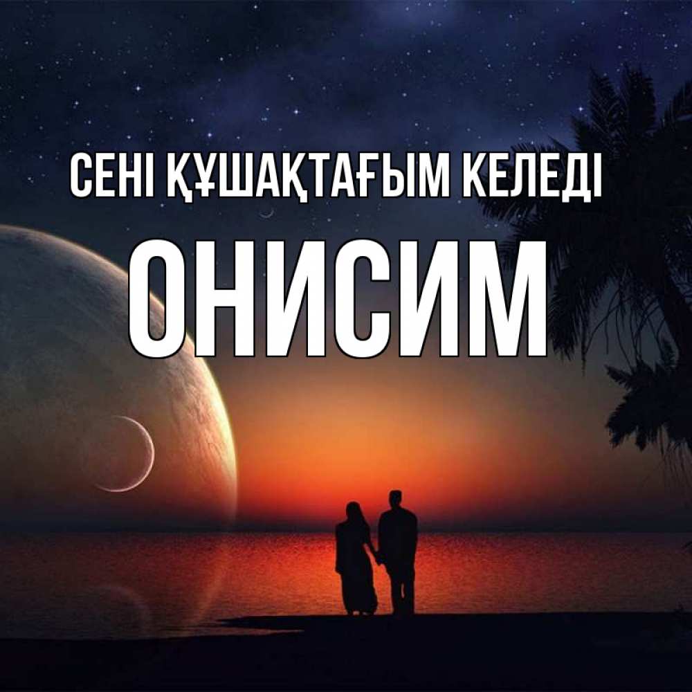 Күн сайын ашық хат с именем, Онисим сені құшақтағым келеді восход спутников Онлайн тегін жүктеп алу тілектері бар керемет карта 