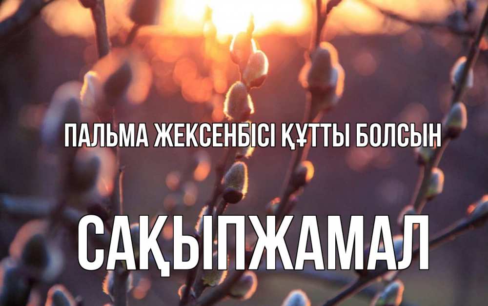 Күн сайын ашық хат с именем, САҚЫПЖАМАЛ Пальма жексенбісі құтты болсын верба Онлайн тегін жүктеп алу тілектері бар керемет карта 