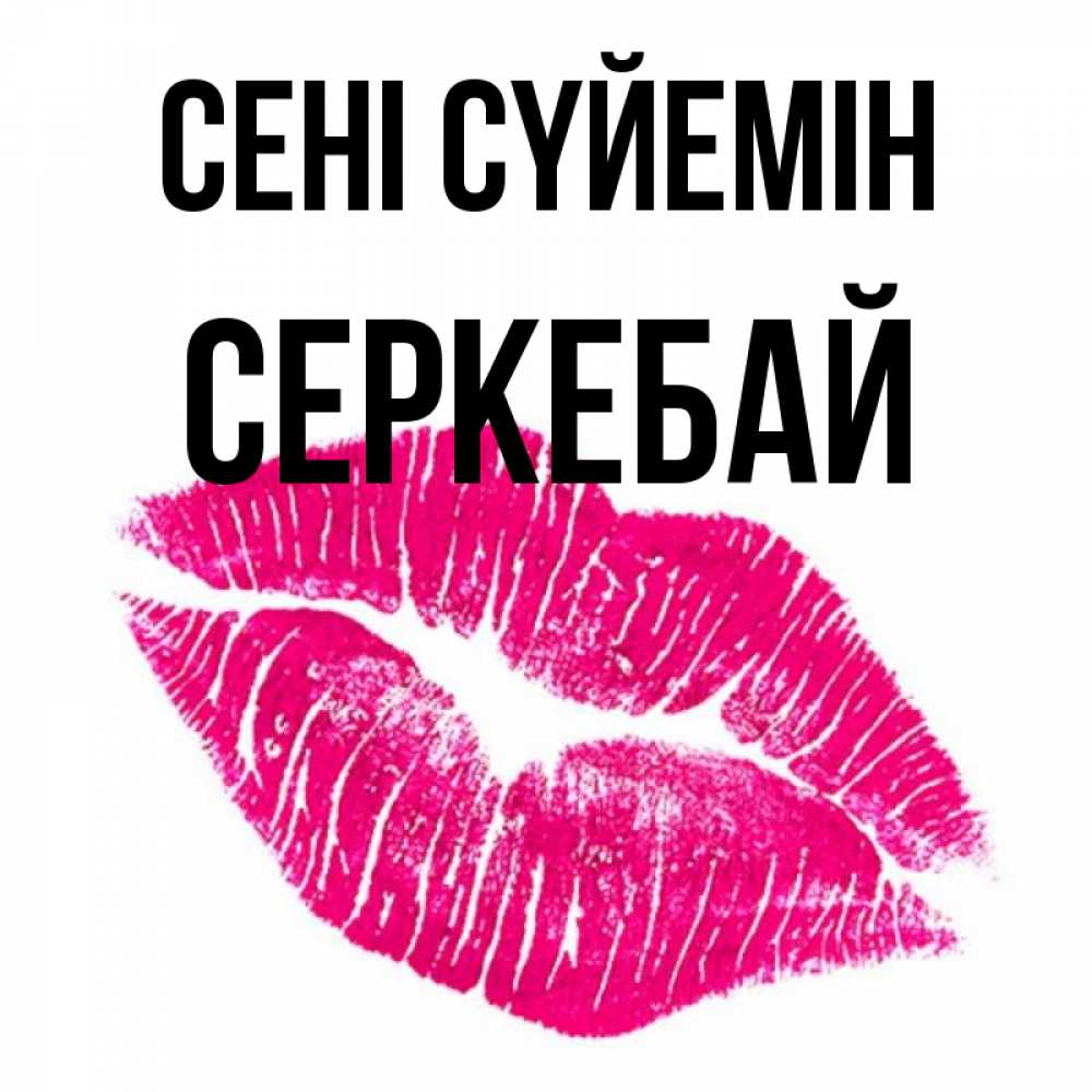 Күн сайын ашық хат с именем, СЕРКЕБАЙ Сені сүйемін след от помады Онлайн тегін жүктеп алу тілектері бар керемет карта 