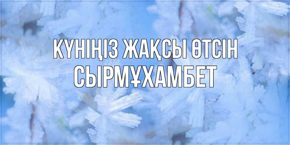 Күн сайын ашық хат с именем, СЫРМҰХАМБЕТ Күніңіз жақсы өтсін открытка на зимний день Онлайн тегін жүктеп алу тілектері бар керемет карта 