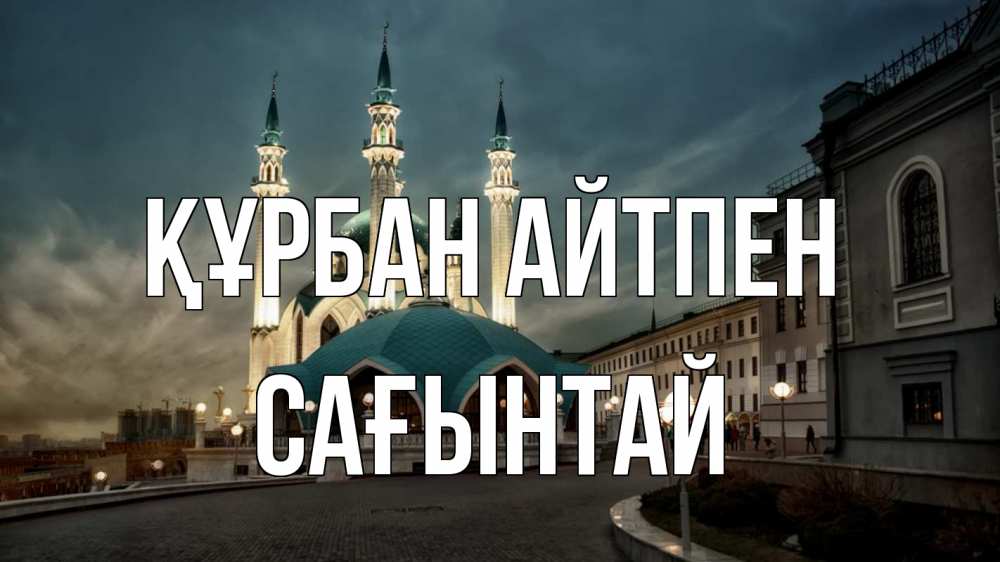 Күн сайын ашық хат с именем, Сағынтай Құрбан айтпен мечеть Онлайн тегін жүктеп алу тілектері бар керемет карта 