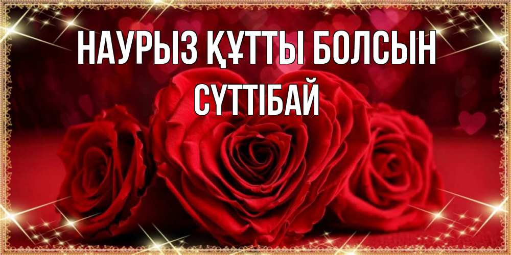 Күн сайын ашық хат с именем, СҮТТІБАЙ Наурыз құтты болсын три красные розы Онлайн тегін жүктеп алу тілектері бар керемет карта 
