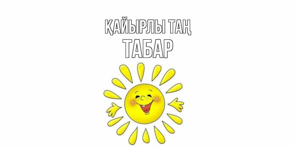 Күн сайын ашық хат с именем, ТАБАР Қайырлы таң солнце Онлайн тегін жүктеп алу тілектері бар керемет карта 